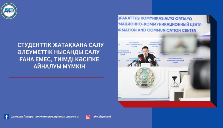 СТУДЕНТТІК ЖАТАҚХАНА САЛУ ӘЛЕУМЕТТІК НЫСАНДЫ САЛУ ҒАНА ЕМЕС, ТИІМДІ КӘСІПКЕ АЙНАЛУЫ МҮМКІН