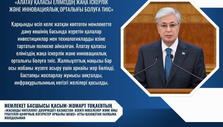 МЕМЛЕКЕТ БАСШЫСЫ: «АЛАТАУ ҚАЛАСЫ ЕЛІМІЗДІҢ ЖАҢА ІСКЕРЛІК ЖӘНЕ ИННОВАЦИЯЛЫҚ ОРТАЛЫҒЫ БОЛУҒА ТИІС»